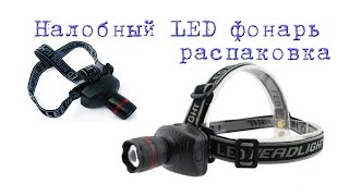 Недорогой налобный LED фонарь. Распаковка с AliExpress.